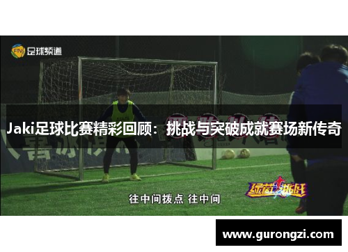Jaki足球比赛精彩回顾：挑战与突破成就赛场新传奇