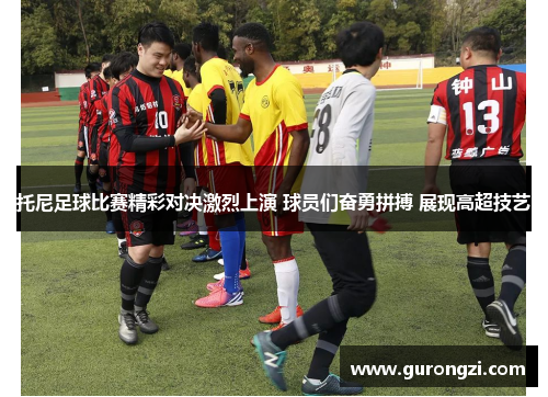 托尼足球比赛精彩对决激烈上演 球员们奋勇拼搏 展现高超技艺
