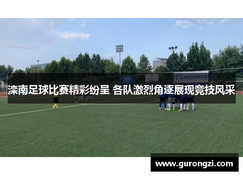 滦南足球比赛精彩纷呈 各队激烈角逐展现竞技风采