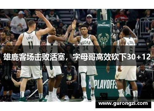 雄鹿客场击败活塞，字母哥高效砍下30+12