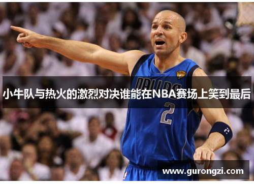 小牛队与热火的激烈对决谁能在NBA赛场上笑到最后
