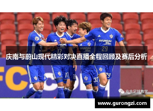 庆南与蔚山现代精彩对决直播全程回顾及赛后分析