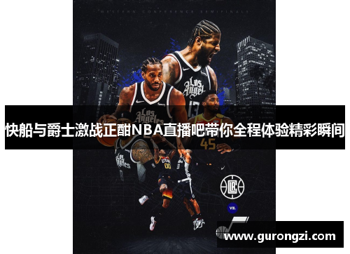 快船与爵士激战正酣NBA直播吧带你全程体验精彩瞬间