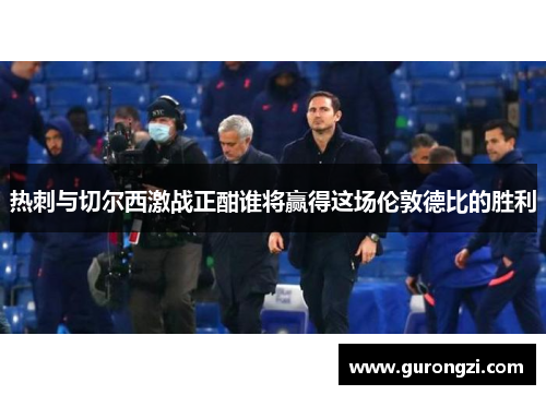 热刺与切尔西激战正酣谁将赢得这场伦敦德比的胜利