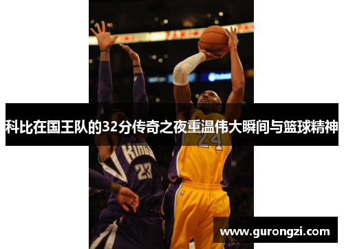 科比在国王队的32分传奇之夜重温伟大瞬间与篮球精神